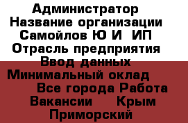 Администратор › Название организации ­ Самойлов Ю.И, ИП › Отрасль предприятия ­ Ввод данных › Минимальный оклад ­ 26 000 - Все города Работа » Вакансии   . Крым,Приморский